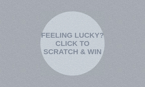 FEELING LUCKY? CLICK TO SCRATCH & WIN